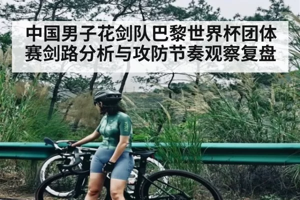 中国男子花剑队巴黎世界杯团体赛剑路分析与攻防节奏观察复盘